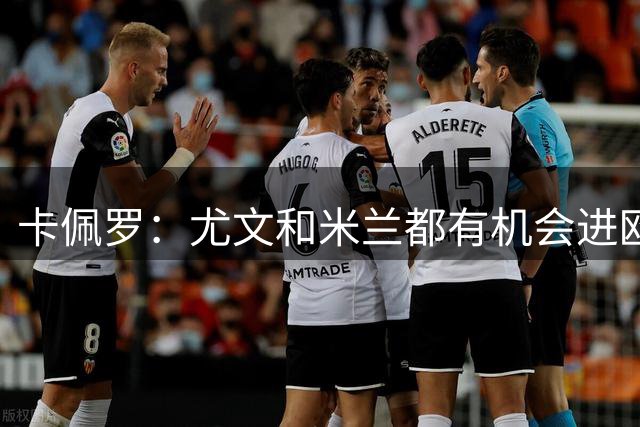 卡佩罗：尤文和米兰都有机会进欧联杯决赛，若相遇将非常精彩